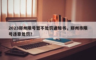 2023郑州限号暂不处罚通知书，郑州市限号违章处罚？