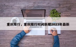 重庆限行，重庆限行时间新规2023年最新