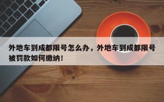 外地车到成都限号怎么办，外地车到成都限号被罚款如何缴纳！