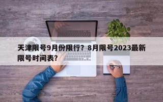 天津限号9月份限行？8月限号2023最新限号时间表？