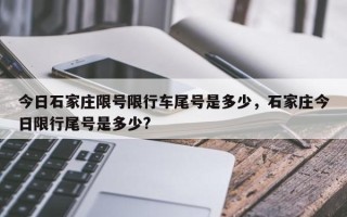 今日石家庄限号限行车尾号是多少，石家庄今日限行尾号是多少?