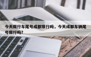 今天限行车尾号成都限行吗，今天成都车辆尾号限行吗?