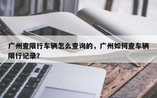 广州查限行车辆怎么查询的，广州如何查车辆限行记录？