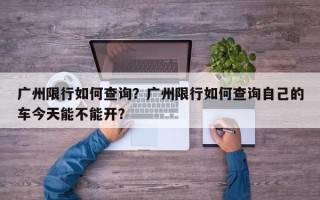 广州限行如何查询？广州限行如何查询自己的车今天能不能开？