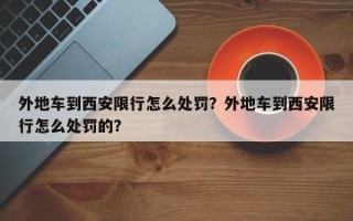 外地车到西安限行怎么处罚？外地车到西安限行怎么处罚的？