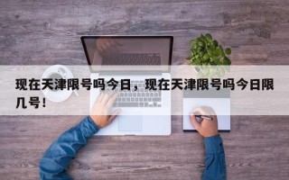 现在天津限号吗今日，现在天津限号吗今日限几号！