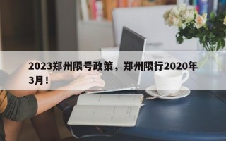 2023郑州限号政策，郑州限行2020年3月！