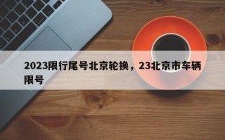 2023限行尾号北京轮换，23北京市车辆限号