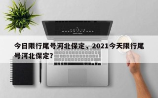 今日限行尾号河北保定，2021今天限行尾号河北保定？