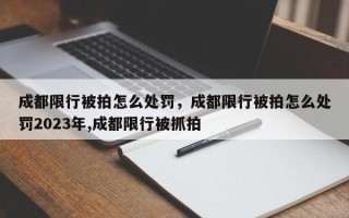 成都限行被拍怎么处罚，成都限行被拍怎么处罚2023年,成都限行被抓拍