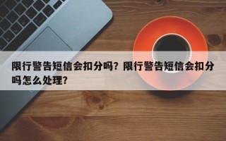 限行警告短信会扣分吗？限行警告短信会扣分吗怎么处理？