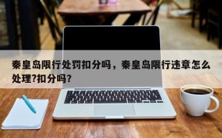 秦皇岛限行处罚扣分吗，秦皇岛限行违章怎么处理?扣分吗？