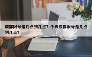 成都限号是几点到几点？今天成都限号是几点到几点？