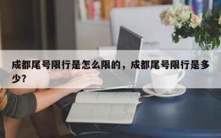 成都尾号限行是怎么限的，成都尾号限行是多少？