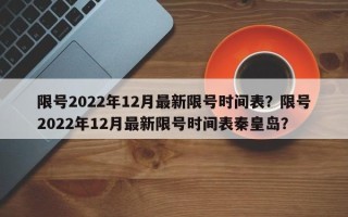 限号2022年12月最新限号时间表？限号2022年12月最新限号时间表秦皇岛？