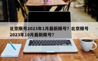 北京限号2023年1月最新限号？北京限号2023年10月最新限号？