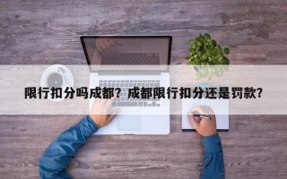 限行扣分吗成都？成都限行扣分还是罚款？