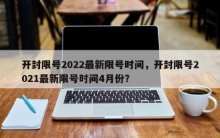 开封限号2022最新限号时间，开封限号2021最新限号时间4月份？