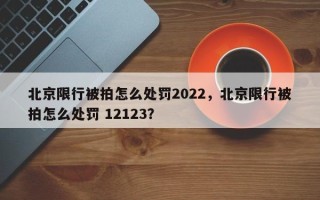 北京限行被拍怎么处罚2022，北京限行被拍怎么处罚 12123？