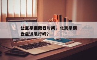 北京星期六日
公交车道限行时间，北京星期六日
公交道限行吗？