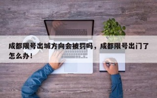 成都限号出城方向会被罚吗，成都限号出门了怎么办！