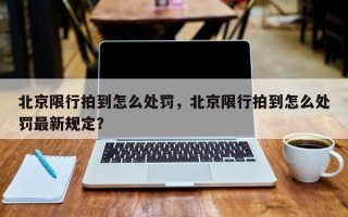 北京限行拍到怎么处罚，北京限行拍到怎么处罚最新规定？