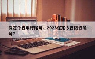 保定今日限行尾号，2023保定今日限行尾号？