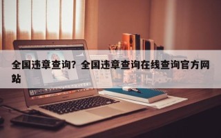 全国违章查询？全国违章查询在线查询官方网站
？