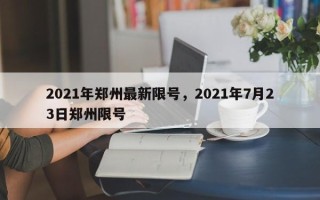 2021年郑州最新限号，2021年7月23日郑州限号