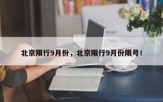 北京限行9月份，北京限行9月份限号！