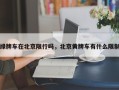 绿牌车在北京限行吗，北京黄牌车有什么限制