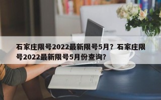 石家庄限号2022最新限号5月？石家庄限号2022最新限号5月份查询？