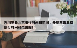 外地车去北京限行时间和范围，外地车去北京限行时间和范围图！