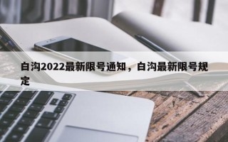 白沟2022最新限号通知，白沟最新限号规定