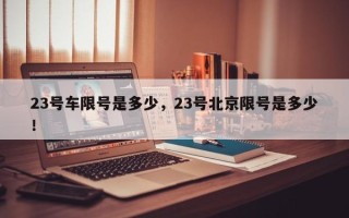 23号车限号是多少，23号北京限号是多少！