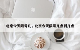 北京今天限号几，北京今天限号几点到几点