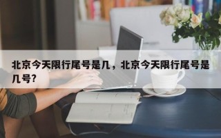 北京今天限行尾号是几，北京今天限行尾号是几号?