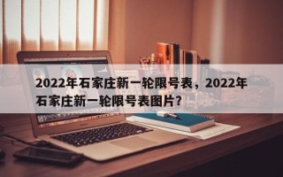 2022年石家庄新一轮限号表，2022年石家庄新一轮限号表图片？