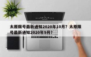 太原限号最新通知2020年10月？太原限号最新通知2020年9月？