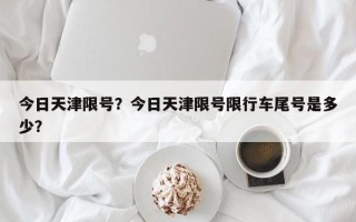 今日天津限号？今日天津限号限行车尾号是多少？