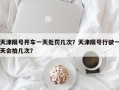 天津限号开车一天处罚几次？天津限号行驶一天会拍几次？