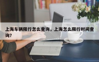 上海车辆限行怎么查询，上海怎么限行时间查询？