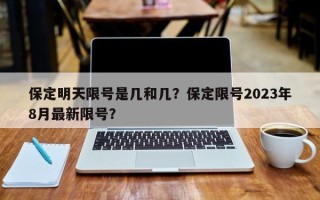 保定明天限号是几和几？保定限号2023年8月最新限号？