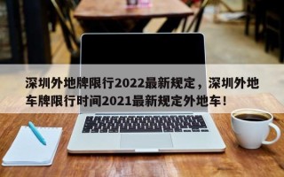 深圳外地牌限行2022最新规定，深圳外地车牌限行时间2021最新规定外地车！