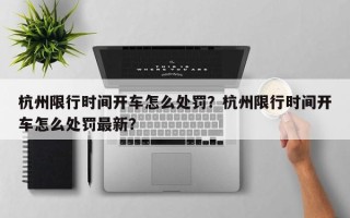 杭州限行时间开车怎么处罚？杭州限行时间开车怎么处罚最新？