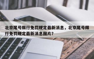 北京尾号限行免罚规定最新消息，北京尾号限行免罚规定最新消息图片？