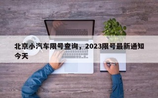 北京小汽车限号查询，2023限号最新通知今天