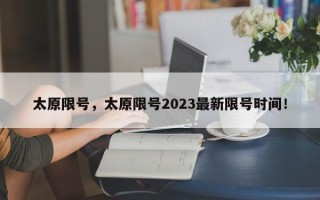 太原限号，太原限号2023最新限号时间！