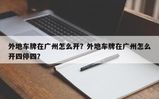 外地车牌在广州怎么开？外地车牌在广州怎么开四停四？