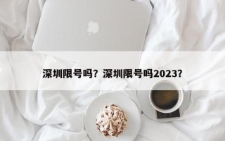 深圳限号吗？深圳限号吗2023？